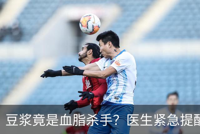 豆浆竟是血脂杀手？医生紧急提醒：不想血管堵塞，这4样东西少吃